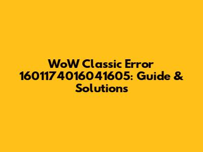 WoW Classic Error 1601174016041605: Guide & Solutions