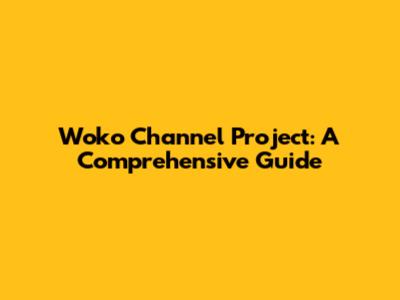 Woko Channel Project: A Comprehensive Guide