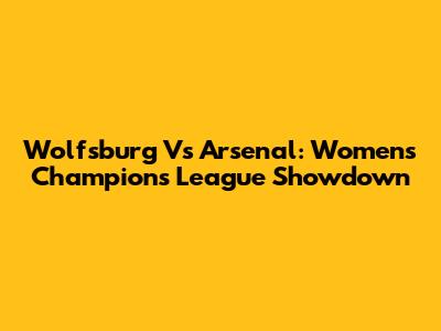 Wolfsburg Vs Arsenal: Women's Champions League Showdown