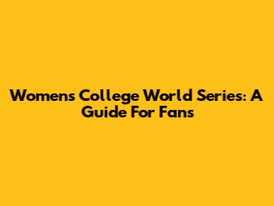 Women's College World Series: A Guide For Fans