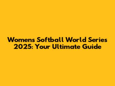 Women's Softball World Series 2025: Your Ultimate Guide
