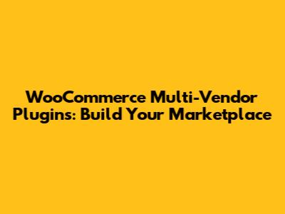 WooCommerce Multi-Vendor Plugins: Build Your Marketplace