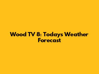 Wood TV 8: Today's Weather Forecast