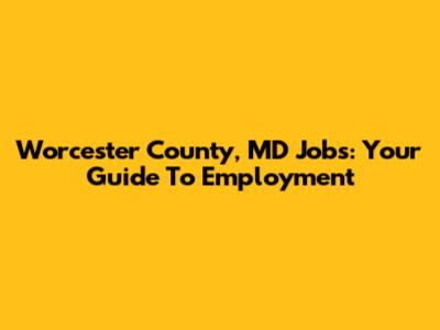 Worcester County, MD Jobs: Your Guide To Employment