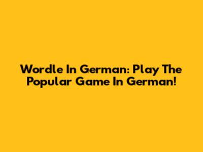 Wordle In German: Play The Popular Game In German!