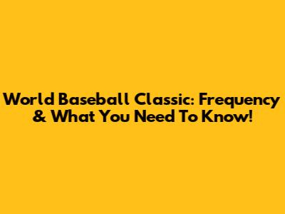 World Baseball Classic: Frequency & What You Need To Know!