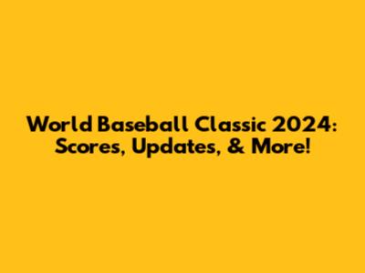 World Baseball Classic 2024: Scores, Updates, & More!