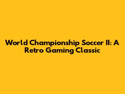 World Championship Soccer II: A Retro Gaming Classic