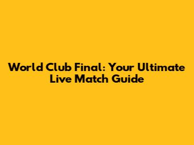 World Club Final: Your Ultimate Live Match Guide