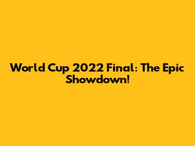 World Cup 2022 Final: The Epic Showdown!