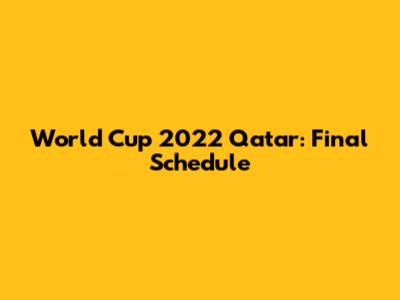 World Cup 2022 Qatar: Final Schedule