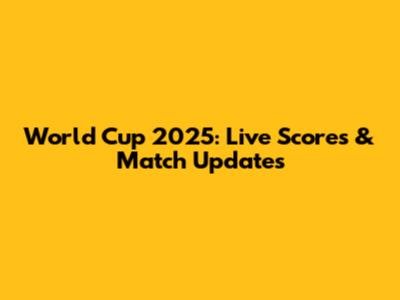 World Cup 2025: Live Scores & Match Updates