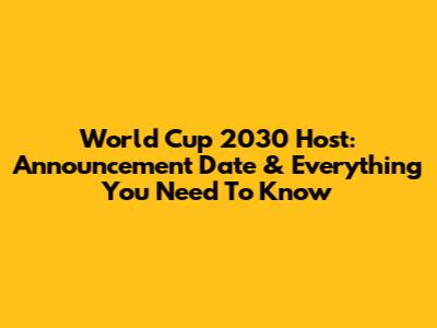 World Cup 2030 Host: Announcement Date & Everything You Need To Know