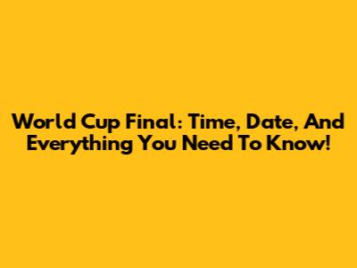 World Cup Final: Time, Date, And Everything You Need To Know!