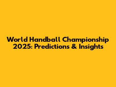 World Handball Championship 2025: Predictions & Insights