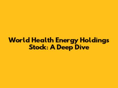 World Health Energy Holdings Stock: A Deep Dive