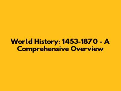 World History: 1453-1870 - A Comprehensive Overview