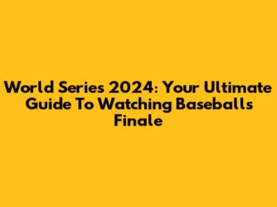 World Series 2024: Your Ultimate Guide To Watching Baseball's Finale