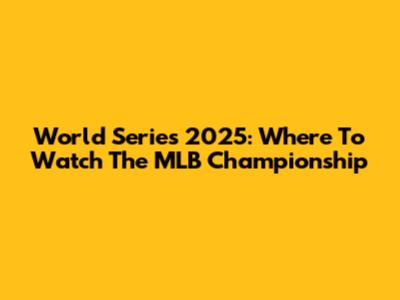 World Series 2025: Where To Watch The MLB Championship