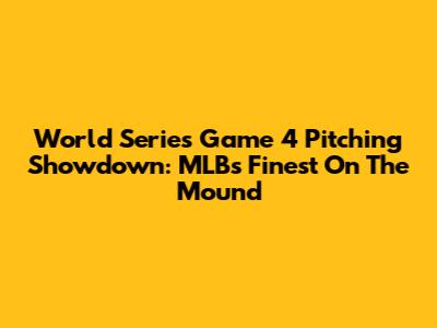 World Series Game 4 Pitching Showdown: MLB's Finest On The Mound