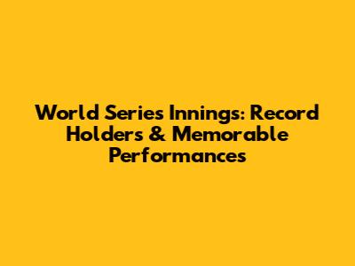 World Series Innings: Record Holders & Memorable Performances