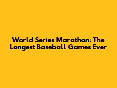 World Series Marathon: The Longest Baseball Games Ever
