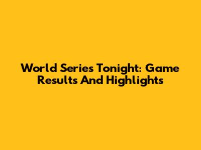 World Series Tonight: Game Results And Highlights