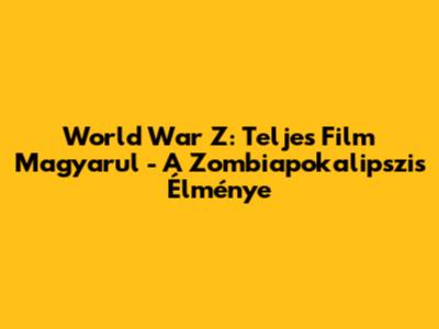 World War Z: Teljes Film Magyarul - A Zombiapokalipszis Élménye