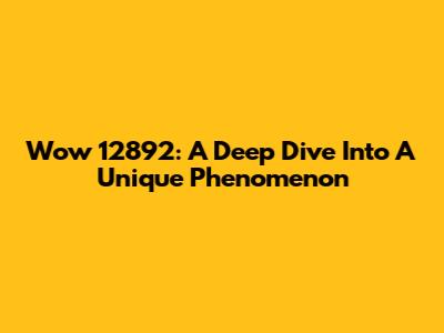 Wow 12892: A Deep Dive Into A Unique Phenomenon