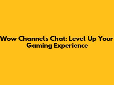 Wow Channels Chat: Level Up Your Gaming Experience