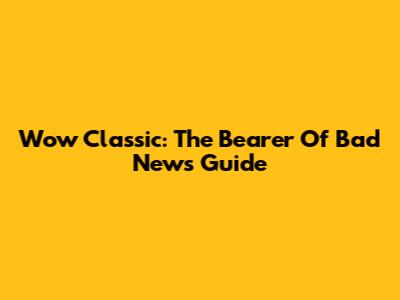Wow Classic: The Bearer Of Bad News Guide