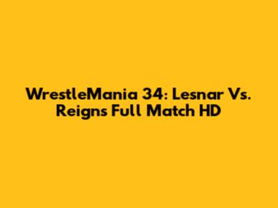 WrestleMania 34: Lesnar Vs. Reigns Full Match HD