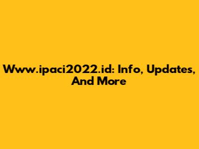 Www.ipaci2022.id: Info, Updates, And More