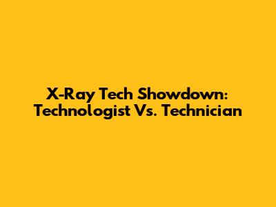X-Ray Tech Showdown: Technologist Vs. Technician