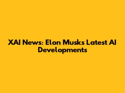 XAI News: Elon Musk's Latest AI Developments
