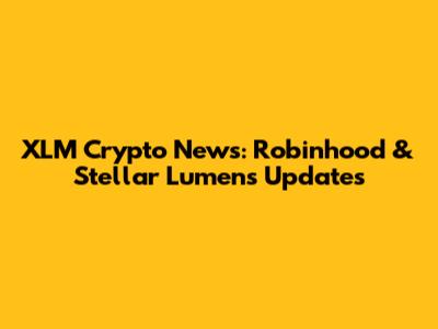 XLM Crypto News: Robinhood & Stellar Lumens Updates