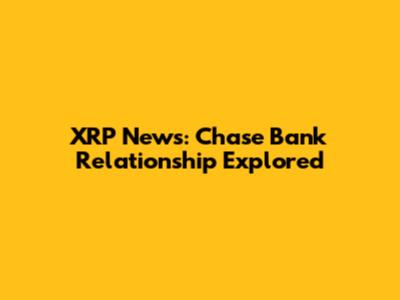 XRP News: Chase Bank Relationship Explored