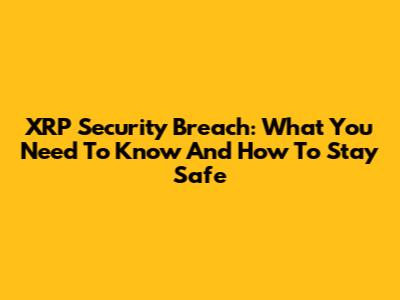 XRP Security Breach: What You Need To Know And How To Stay Safe