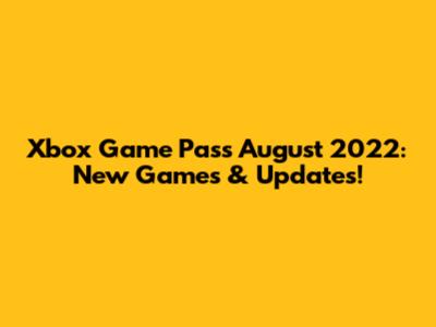 Xbox Game Pass August 2022: New Games & Updates!