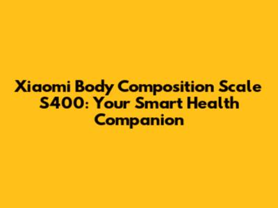 Xiaomi Body Composition Scale S400: Your Smart Health Companion