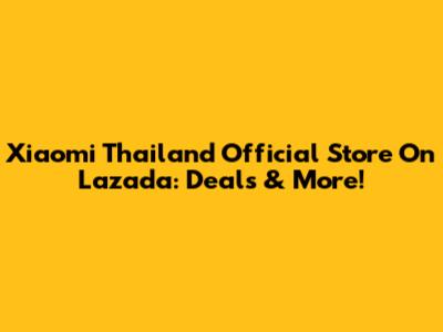 Xiaomi Thailand Official Store On Lazada: Deals & More!