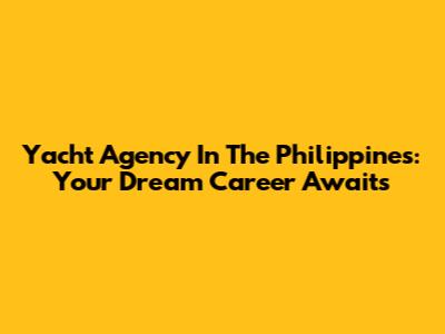 Yacht Agency In The Philippines: Your Dream Career Awaits