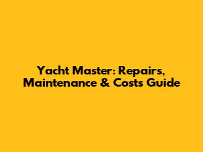 Yacht Master: Repairs, Maintenance & Costs Guide