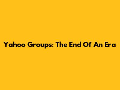 Yahoo Groups: The End Of An Era