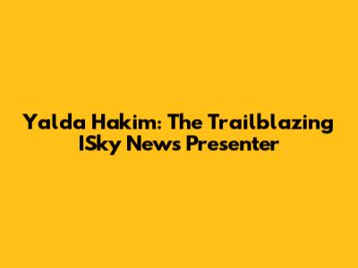 Yalda Hakim: The Trailblazing ISky News Presenter