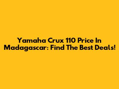 Yamaha Crux 110 Price In Madagascar: Find The Best Deals!