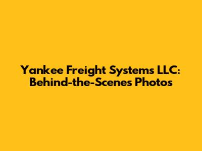 Yankee Freight Systems LLC: Behind-the-Scenes Photos