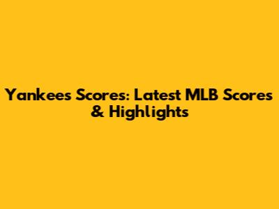 Yankees Scores: Latest MLB Scores & Highlights