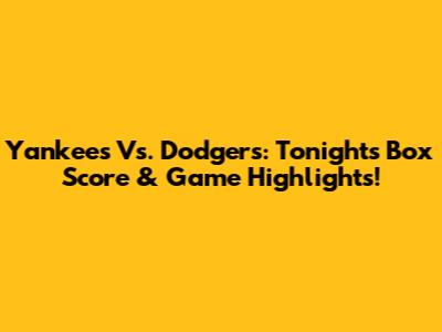Yankees Vs. Dodgers: Tonight's Box Score & Game Highlights!