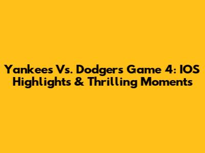 Yankees Vs. Dodgers Game 4: IOS Highlights & Thrilling Moments